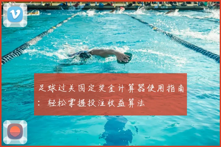 足球过关固定奖金计算器使用指南:轻松掌握投注收益算法