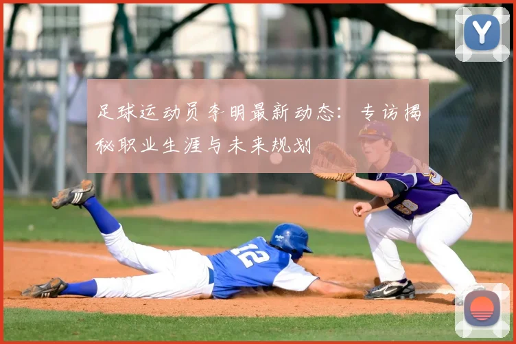 足球运动员李明最新动态：专访揭秘职业生涯与未来规划