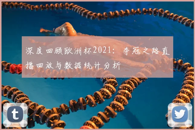 深度回顾欧洲杯2021：夺冠之路直播回放与数据统计分析