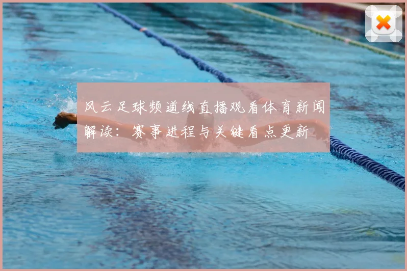 风云足球频道线直播观看体育新闻解读:赛事进程与关键看点更新