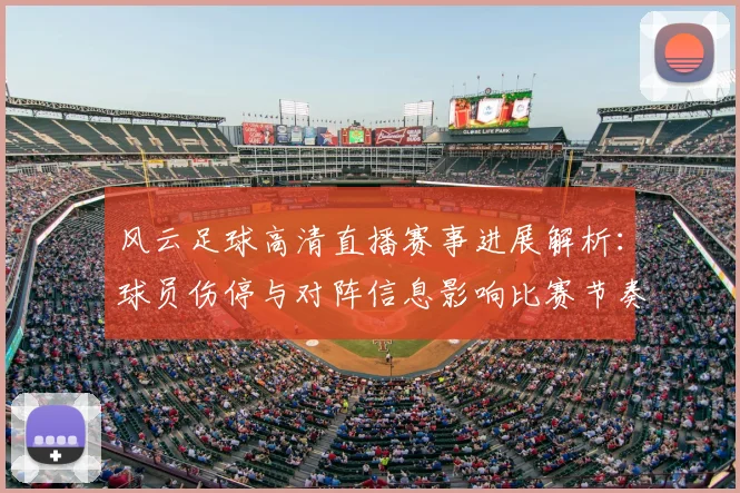 风云足球高清直播赛事进展解析:球员伤停与对阵信息影响比赛节奏