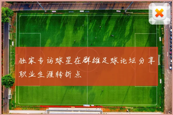 独家专访球星在群雄足球论坛分享职业生涯转折点